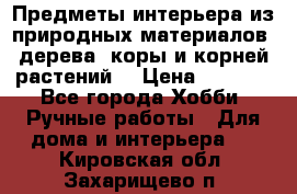 Предметы интерьера из природных материалов: дерева, коры и корней растений. › Цена ­ 1 000 - Все города Хобби. Ручные работы » Для дома и интерьера   . Кировская обл.,Захарищево п.